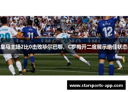 皇马主场2比0击败毕尔巴鄂，C罗梅开二度展示绝佳状态