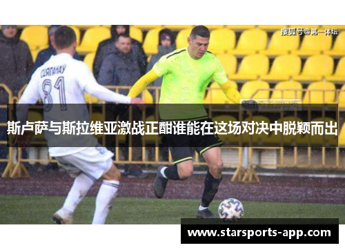 斯卢萨与斯拉维亚激战正酣谁能在这场对决中脱颖而出