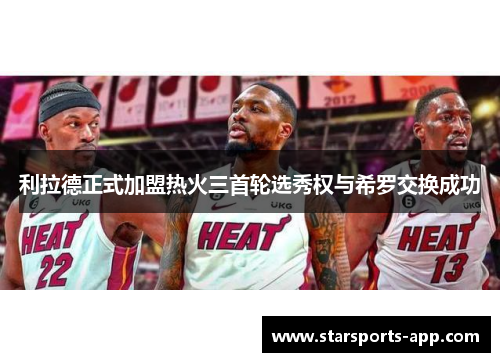 利拉德正式加盟热火三首轮选秀权与希罗交换成功