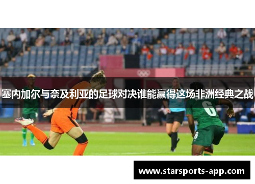 塞内加尔与奈及利亚的足球对决谁能赢得这场非洲经典之战